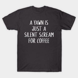 A yawn is just a silent scream for coffee T-Shirt